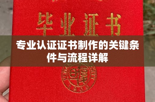 雨山专业认证证书制作的关键条件与流程详解
