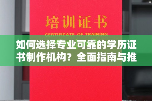雨山如何选择专业可靠的学历证书制作机构？全面指南与推荐