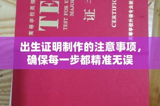 雨山出生证明制作的注意事项，确保每一步都精准无误