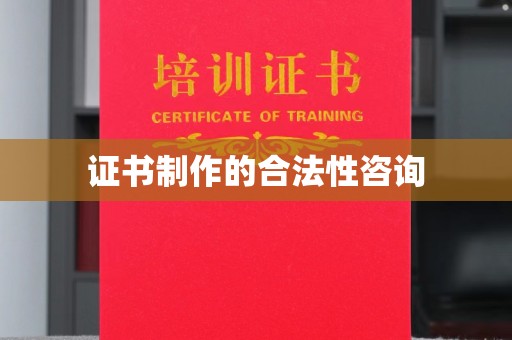 雨山证书制作的合法性咨询