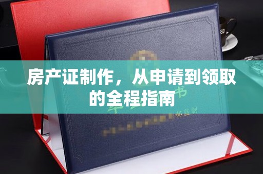 雨山房产证制作，从申请到领取的全程指南