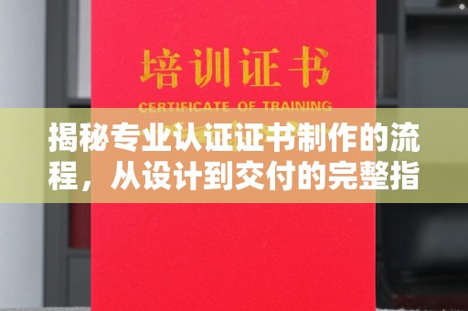 雨山揭秘专业认证证书制作的流程，从设计到交付的完整指南