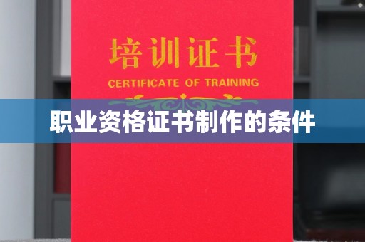 雨山职业资格证书制作的条件