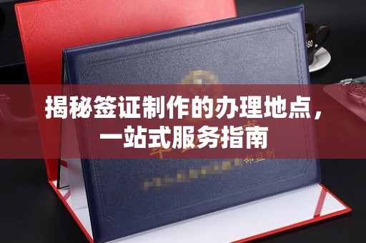 雨山揭秘签证制作的办理地点，一站式服务指南