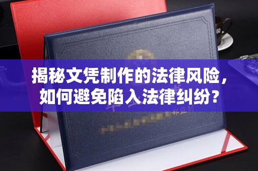雨山揭秘文凭制作的法律风险，如何避免陷入法律纠纷？