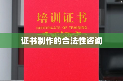 雨山证书制作的合法性咨询