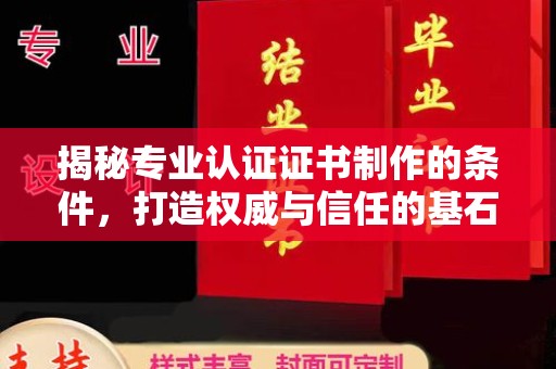 雨山揭秘专业认证证书制作的条件，打造权威与信任的基石