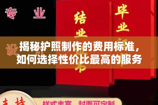 雨山揭秘护照制作的费用标准，如何选择性价比最高的服务？
