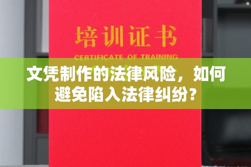 雨山文凭制作的法律风险，如何避免陷入法律纠纷？