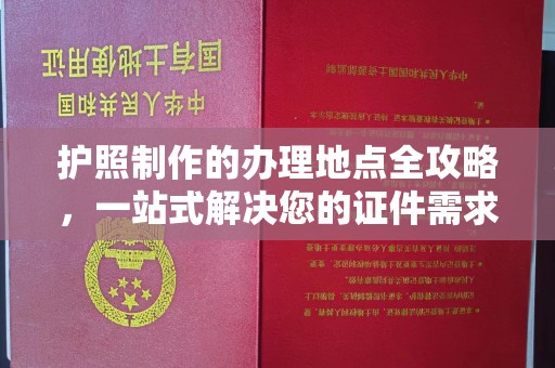 雨山护照制作的办理地点全攻略，一站式解决您的证件需求