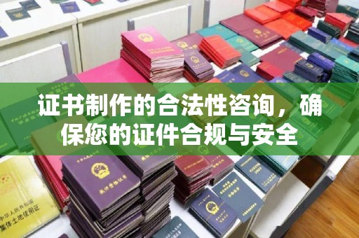 雨山证书制作的合法性咨询，确保您的证件合规与安全