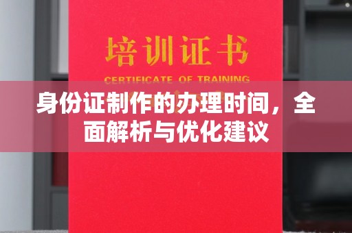 雨山身份证制作的办理时间，全面解析与优化建议