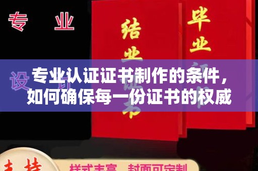 雨山专业认证证书制作的条件，如何确保每一份证书的权威与可信