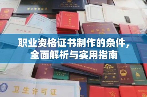 雨山职业资格证书制作的条件，全面解析与实用指南