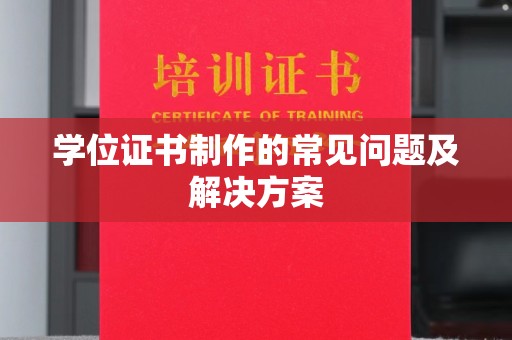 雨山学位证书制作的常见问题及解决方案